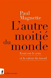 L' autre moitié du monde: essai sur le sens et la valeur travail