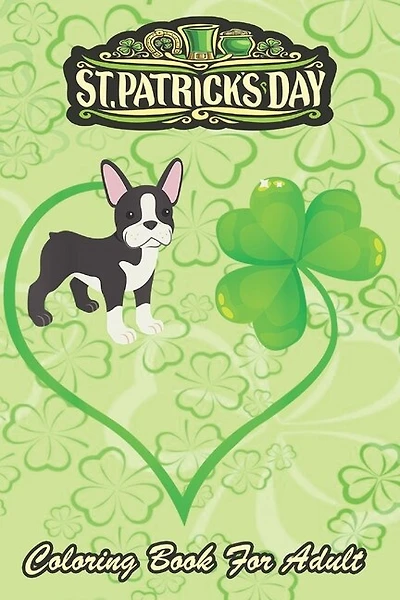 St Patricks Day Coloring Book For Adult: Boston Terrier Dog Mom Dad Shamrock An Adult Coloring Books St Patrick for Kids, Adults with Beautiful Irish Shamrock, Leprechaun and Other Saint Patrick's Day Stuff - St Patricks Day Book (St. Patricks Day Gifts)