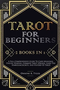 Tarot for Beginners: [2 books in 1] A Full-Comprehensive Guide To Card Meanings, Psychic Reading, Common Tarot Spreads. Learn the Symbolism, Secrets, and History Of Tarot.