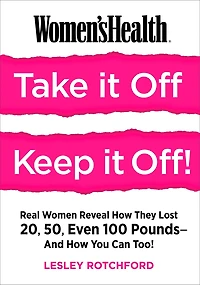 Women's Health Take It Off! Keep Off!: Real Women Reveal How They Lost 20, 50, Even 100 Pounds--and You Can Too!