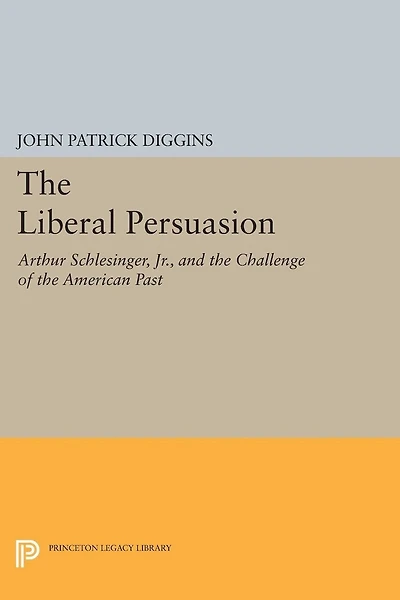 the Liberal Persuasion: Arthur Schlesinger, Jr., and Challenge of American Past