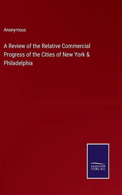 A Review of the Relative Commercial Progress of the Cities of New York & Philadelphia