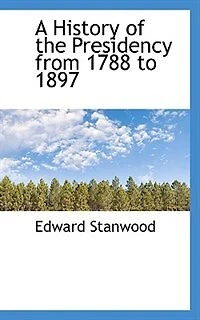 A History of the Presidency From 1788 to 1897