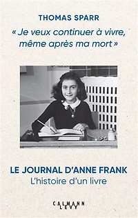 JE VEUX CONTINUER A VIVRE MEME APRES MA MORT: le Journal d'Anne Frank