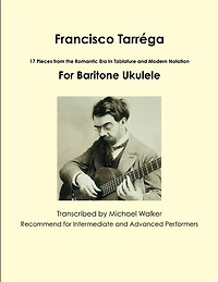 Francisco Tarréga: 18 Pieces from the Romantic Era In Tablature and Modern Notation Second Edition For Baritone Ukulele