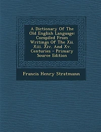 A Dictionary Of The Old English Language: Compiled From Writings Of The Xii. Xiii. Xiv. And Xv. Centuries