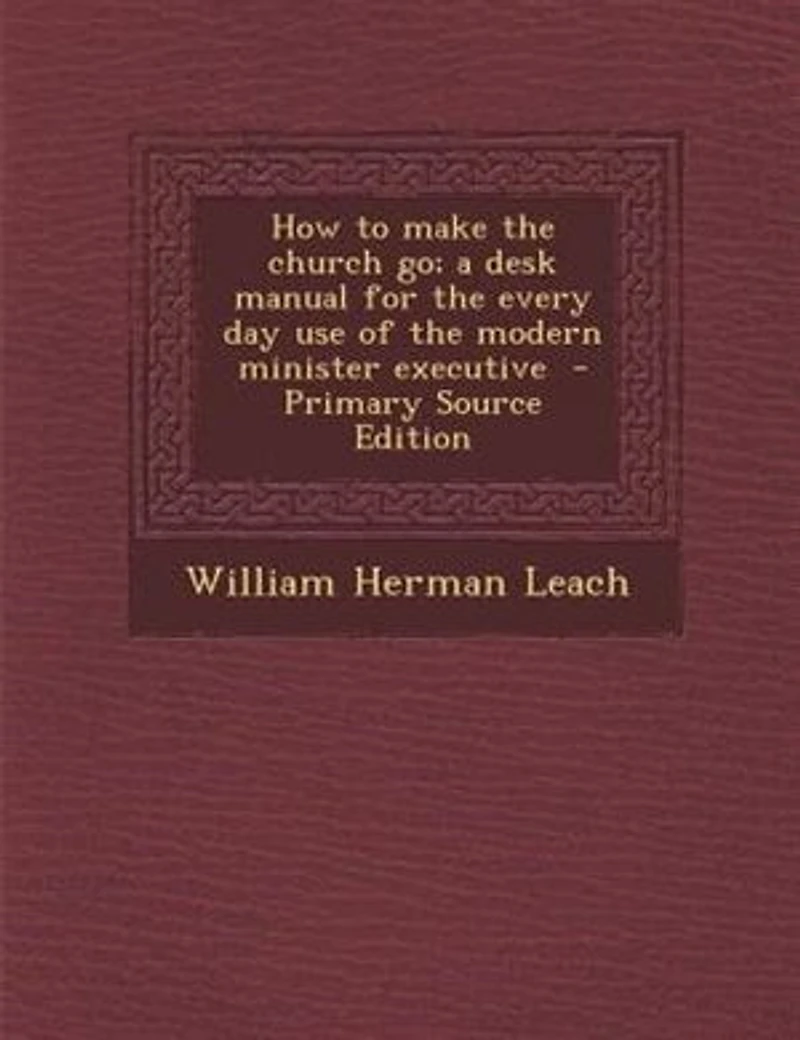 How to Make the Church Go; a Desk Manual for Every Day Use of Modern Minister Executive