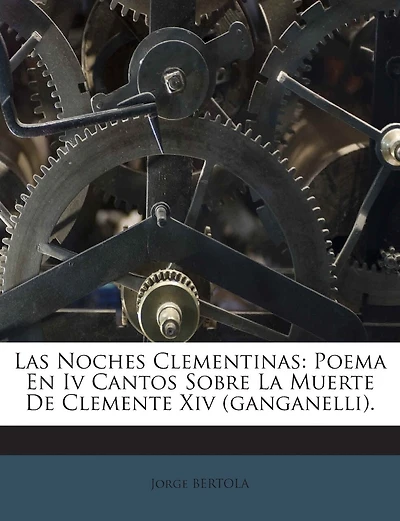 Las Noches Clementinas: Poema En Iv Cantos Sobre La Muerte De Clemente Xiv (ganganelli).