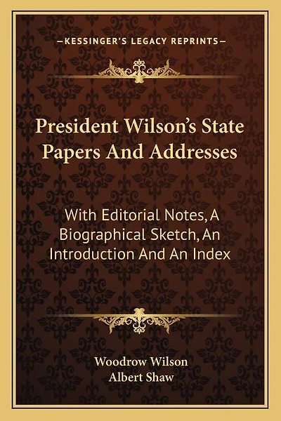 President Wilson's State Papers And Addresses: With Editorial Notes, A Biographical Sketch, An Introduction And An Index