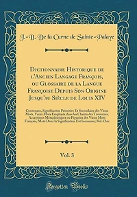Dictionnaire Historique de l'Ancien Langage François, ou Glossaire la Langue Françoise Depuis Son Origine Jusqu'au Siècle Louis XIV, Vol. 3: Contenant, Signification Primitive Et Secondaire des Vieux Mots, Mots Employés dans les Chant