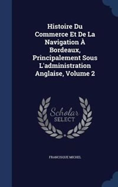Histoire Du Commerce Et De La Navigation À Bordeaux, Principalement Sous L'administration Anglaise, Volume 2
