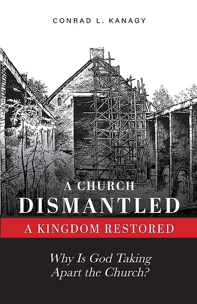 A Church Dismantled-A Kingdom Restored: Why Is God Taking Apart the Church?