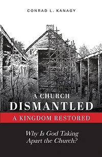 A Church Dismantled-A Kingdom Restored: Why Is God Taking Apart the Church?