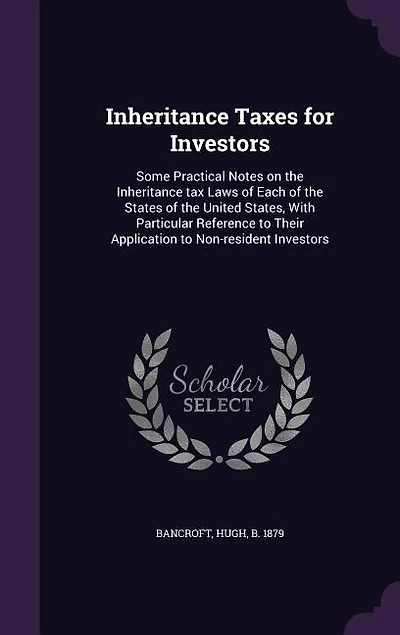 Inheritance Taxes for Investors: Some Practical Notes on the Inheritance tax Laws of Each of the States of the United States, With P
