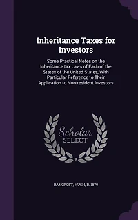 Inheritance Taxes for Investors: Some Practical Notes on the Inheritance tax Laws of Each of the States of the United States, With P