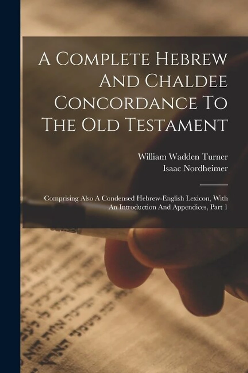 A Complete Hebrew And Chaldee Concordance To The Old Testament: Comprising Also A Condensed Hebrew-english Lexicon, With An Introduction And Appendices, Part 1
