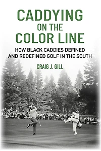 Caddying On the Color Line: How Black Caddies Defined and Redefined Golf in the South