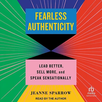 Fearless Authenticity: Lead Better, Sell More, and Speak Sensationally