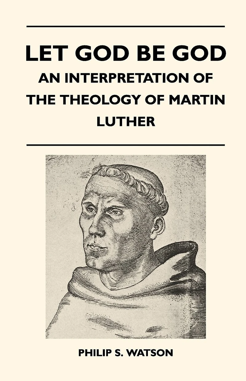 Let God Be - An Interpretation Of The Theology Martin Luther
