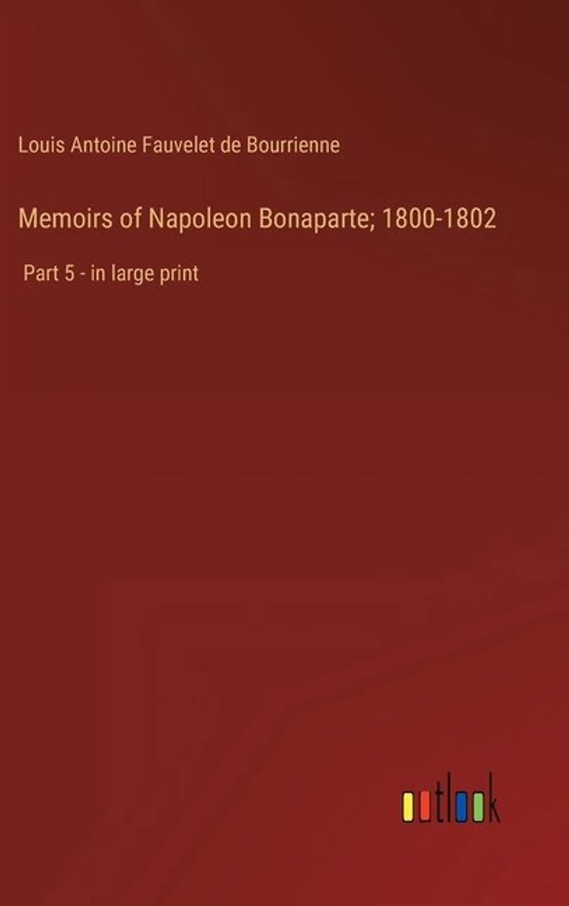 Memoirs of Napoleon Bonaparte; 1800-1802: Part 5 - in large print