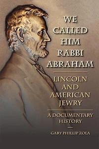 We Called Him Rabbi Abraham: Lincoln And American Jewry, A Documentary History