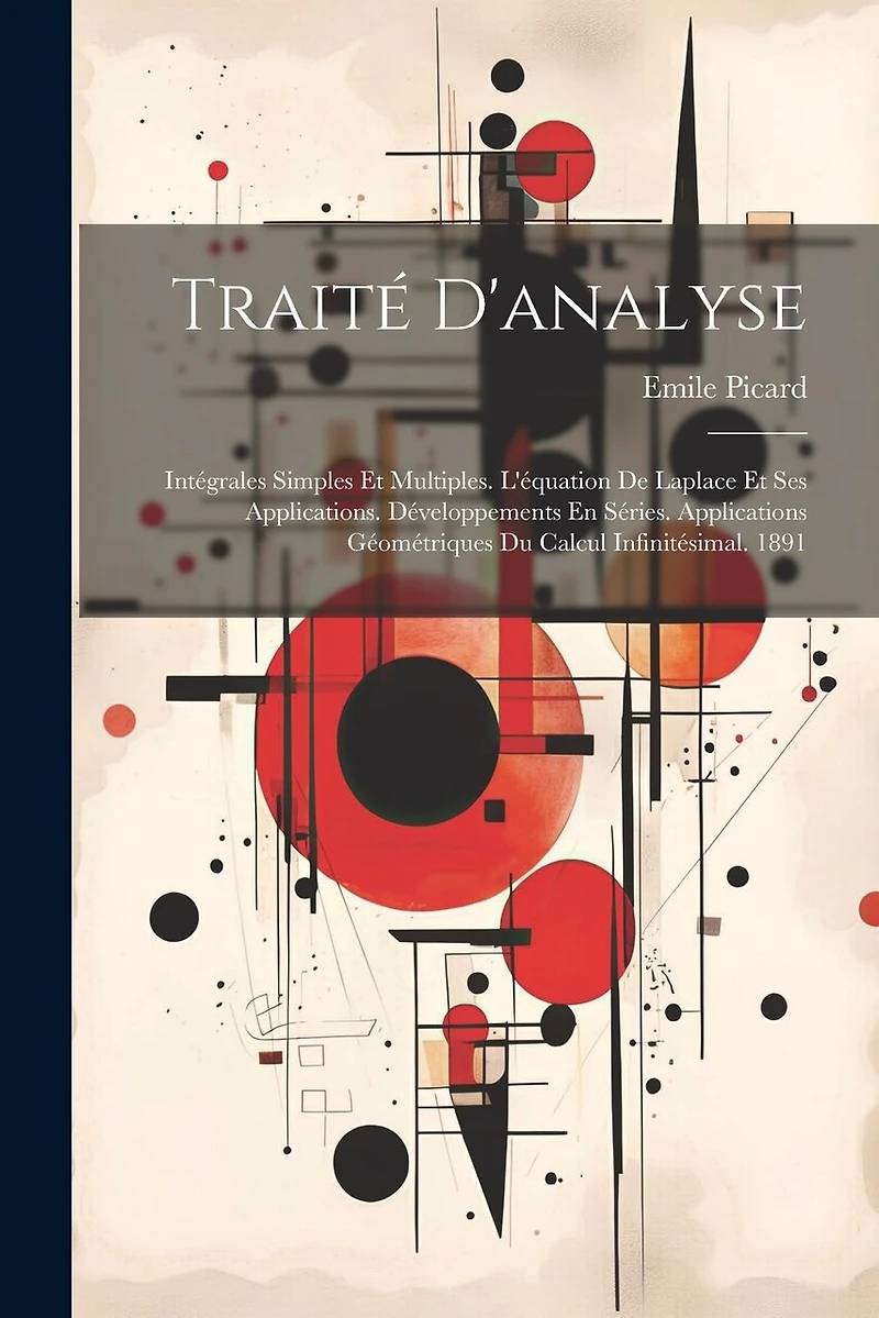 Traité D'analyse: Intégrales Simples Et Multiples. L'équation De Laplace Et Ses Applications. Développements En Séries. Applications Géométriques Du Calcul Infinitésimal. 1891