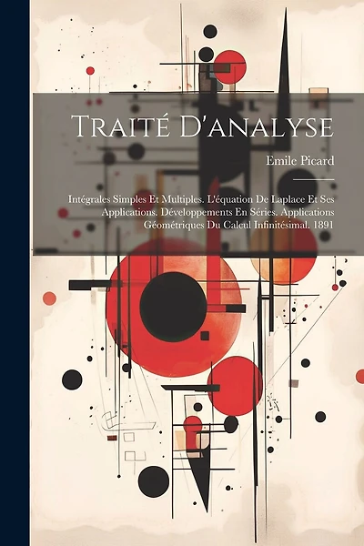 Traité D'analyse: Intégrales Simples Et Multiples. L'équation De Laplace Et Ses Applications. Développements En Séries. Applications Géométriques Du Calcul Infinitésimal. 1891