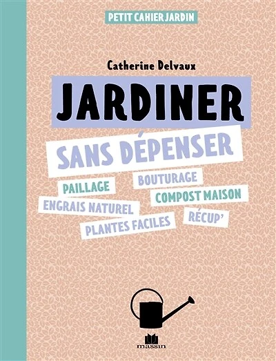 Jardiner sans dépenser: paillage, bouturage, engrais naturel, compost maison, plantes faciles, récup'