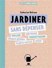 Jardiner sans dépenser: paillage, bouturage, engrais naturel, compost maison, plantes faciles, récup'