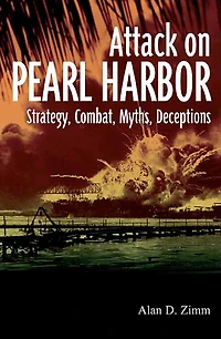 Attack on Pearl Harbor: Strategy, Combat, Myths, Deceptions