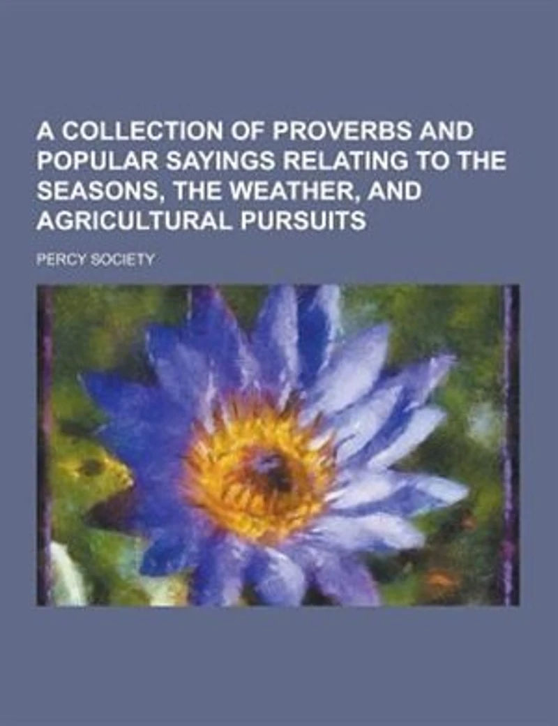 A Collection Of Proverbs And Popular Sayings Relating To The Seasons, Weather, Agricultural Pursuits