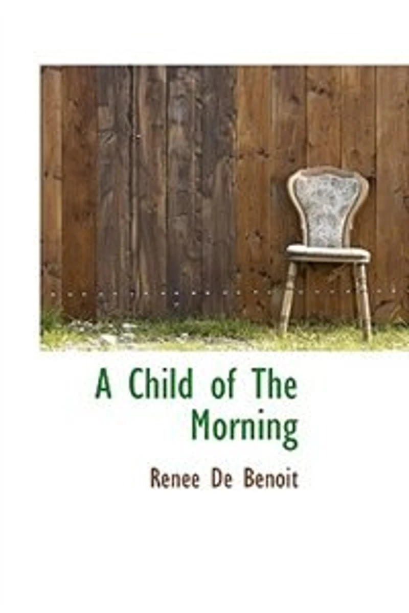 A Child of the Morning: Memoir and Letters Renée De Benoit (Classic Reprint)