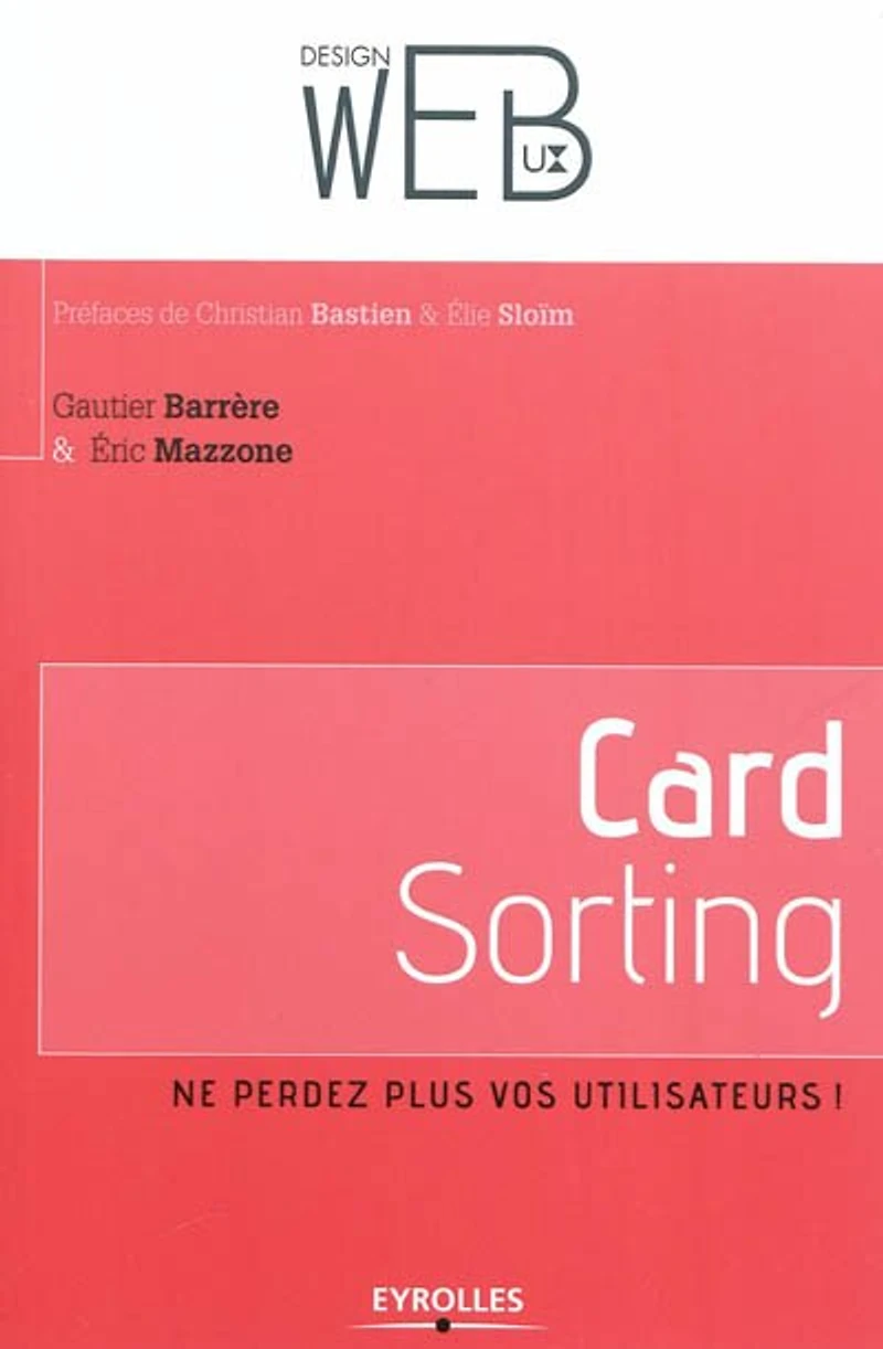Card sorting : ne perdez plus vos utilisateurs ! : l'architecture de l'information pour les utilisateurs par les utilisateurs: ne perdez plus vos utilisateurs !