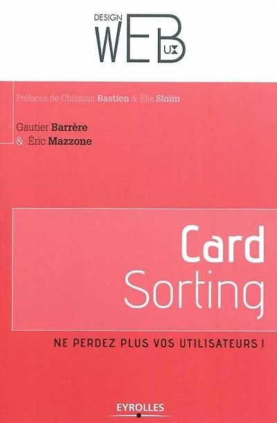 Card sorting : ne perdez plus vos utilisateurs ! : l'architecture de l'information pour les utilisateurs par les utilisateurs: ne perdez plus vos utilisateurs !