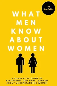 What Men Know About Women: A Cumulative Guide To Everything Men Have Learned About Understanding Women