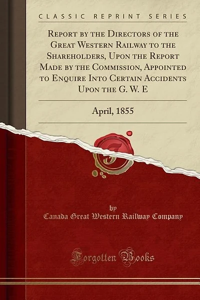 Report by the Directors of the Great Western Railway to the Shareholders, Upon the Report Made by the Commission, Appointed to Enquire Into Certain Accidents Upon the G. W. E: April, 1855 (Classic Reprint)