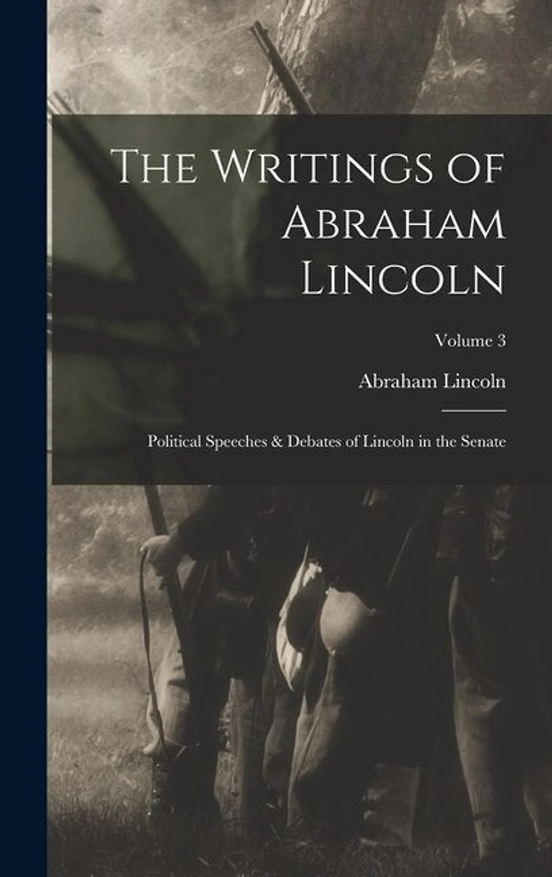 The Writings of Abraham Lincoln: Political Speeches & Debates of Lincoln in the Senate; Volume 3