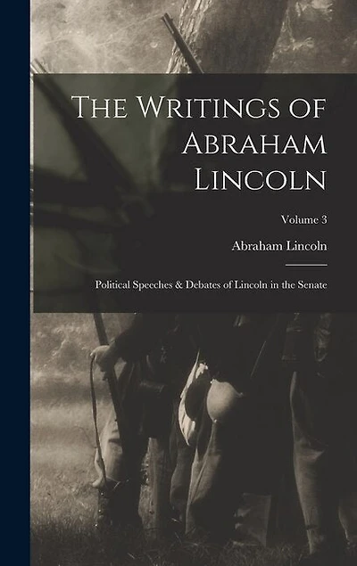 The Writings of Abraham Lincoln: Political Speeches & Debates of Lincoln in the Senate; Volume 3