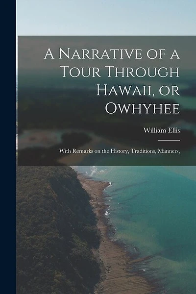 A Narrative of a Tour Through Hawaii, or Owhyhee: With Remarks on the History, Traditions, Manners,