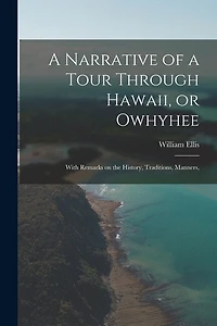 A Narrative of a Tour Through Hawaii, or Owhyhee: With Remarks on the History, Traditions, Manners,