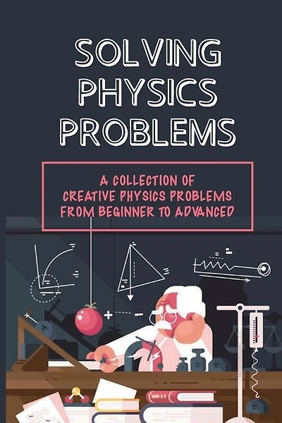 Solving Physics Problems: A Collection Of Creative Physics Problems From Beginner To Advanced: Classical Physics