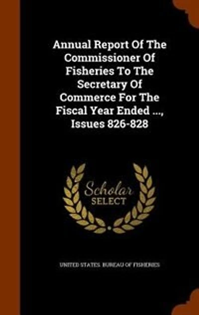 Annual Report Of The Commissioner Of Fisheries To The Secretary Of Commerce For The Fiscal Year Ended ..., Issues 826-828