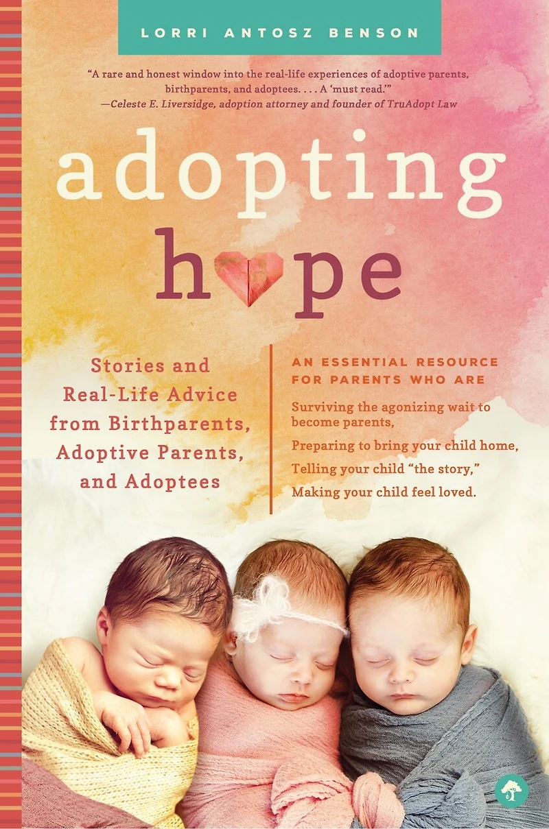 Adopting Hope: Stories And Real Life Advice From Birthparents, Adoptive Parents, Adoptees