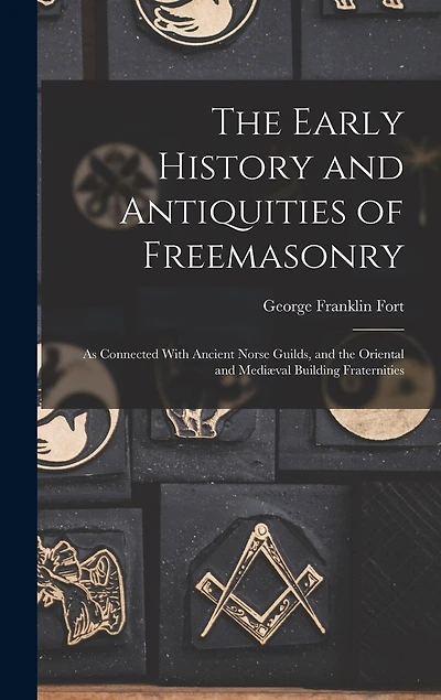 The Early History and Antiquities of Freemasonry: As Connected With Ancient Norse Guilds, and the Oriental and Mediæval Building Fraternities