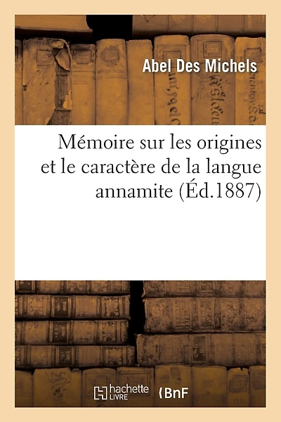 Mémoire Sur Les Origines Et Le Caractère de la Langue Annamite Et Sur l'Influence Que La Littérature: Chinoise a Exercée Sur Le Mouvement Intellectuel En Cochinchine Et Au Tonkin