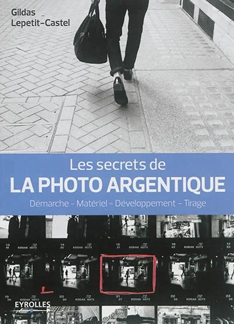 Les secrets de la photo argentique: démarche, matériel, développement, tirage