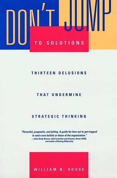 Don't Jump to Solutions: Thirteen Delusions That Undermine Strategic Thinking