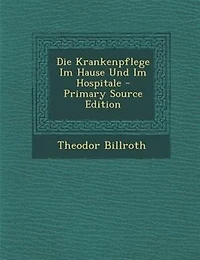 Die Krankenpflege im Hause und Hospitale: Ein Handbuch für Familien Krankenpflegerinnen (Classic Reprint)