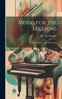 Music for the Millions; the Kimball Piano and Organ Story