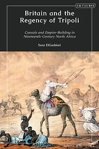 Britain and the Regency of Tripoli: Consuls Empire-Building Nineteenth-Century North Africa